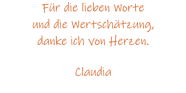 Fr die lieben Worte und die Wertschtzung, danke ich von Herzen.  Claudia