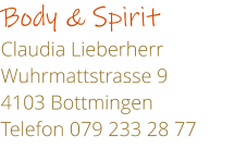 Body & Spirit Claudia Lieberherr              Wuhrmattstrasse 9 4103 Bottmingen Telefon 079 233 28 77